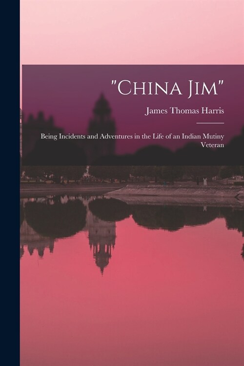 China Jim; Being Incidents and Adventures in the Life of an Indian Mutiny Veteran (Paperback)