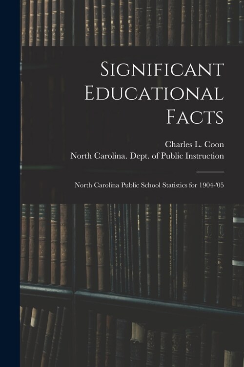 Significant Educational Facts: North Carolina Public School Statistics for 1904-05 (Paperback)