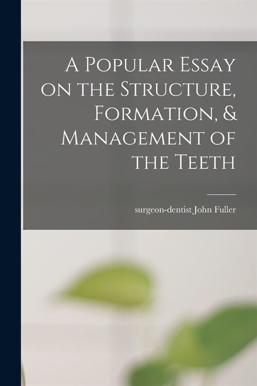 A Popular Essay on the Structure, Formation, & Management of the Teeth (Paperback)