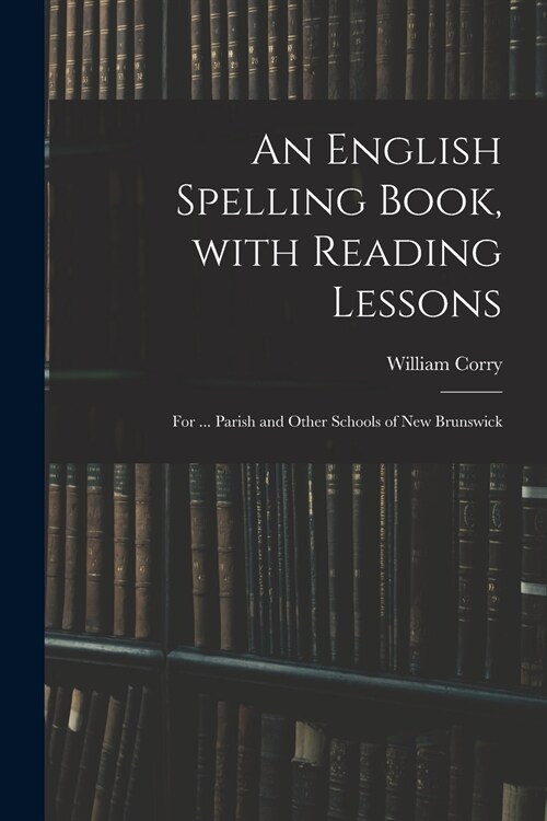 An English Spelling Book, With Reading Lessons; for ... Parish and Other Schools of New Brunswick (Paperback)