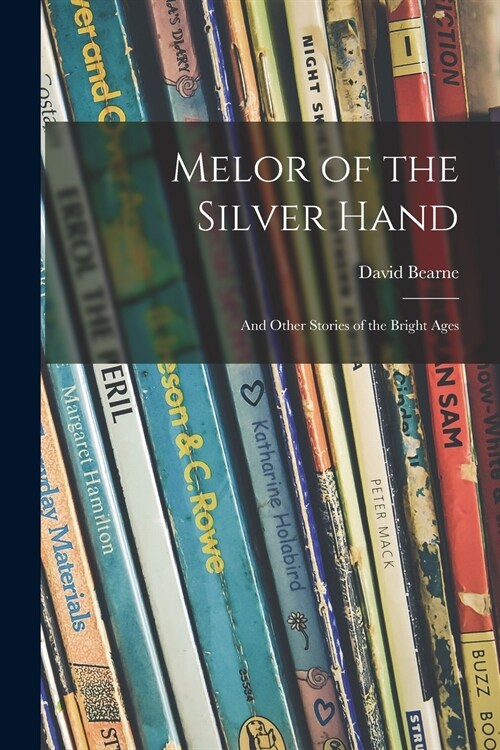 Melor of the Silver Hand; and Other Stories of the Bright Ages (Paperback)