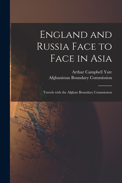England and Russia Face to Face in Asia; Travels With the Afghan Boundary Commission (Paperback)