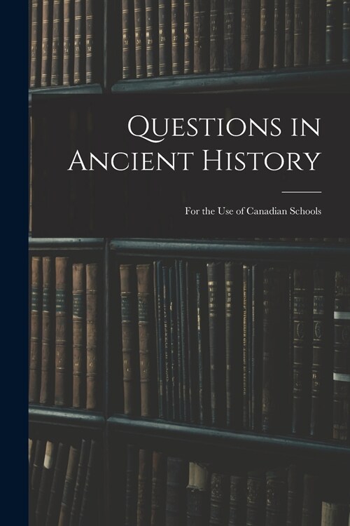 Questions in Ancient History: for the Use of Canadian Schools (Paperback)