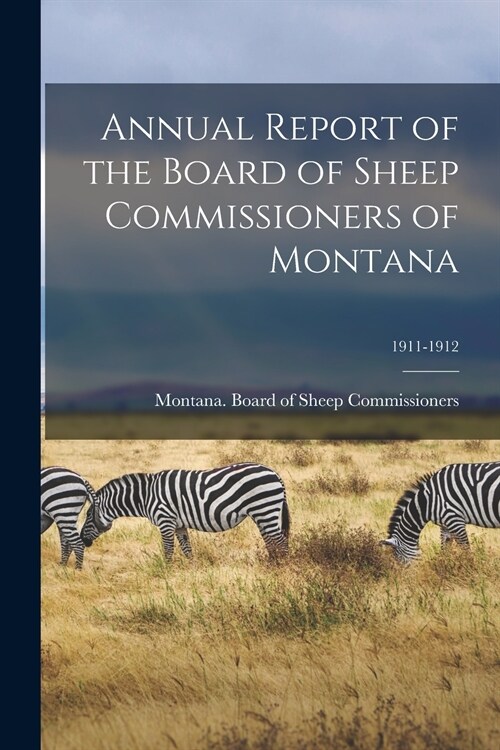 Annual Report of the Board of Sheep Commissioners of Montana; 1911-1912 (Paperback)