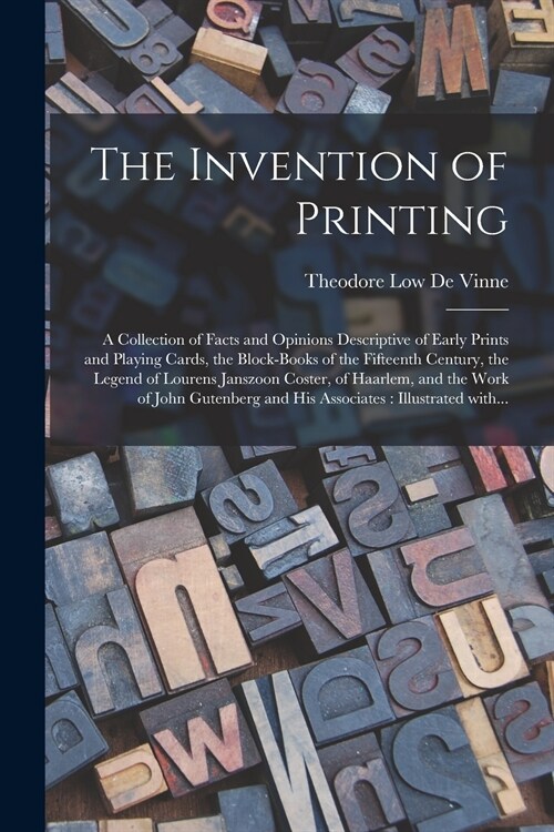 The Invention of Printing: A Collection of Facts and Opinions Descriptive of Early Prints and Playing Cards, the Block-books of the Fifteenth Cen (Paperback)