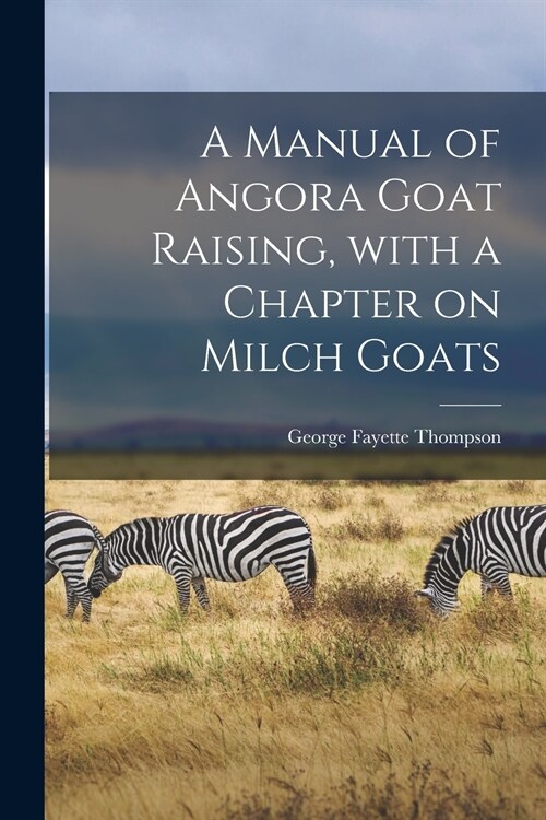 A Manual of Angora Goat Raising, With a Chapter on Milch Goats (Paperback)