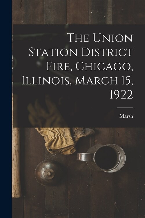 The Union Station District Fire, Chicago, Illinois, March 15, 1922 (Paperback)