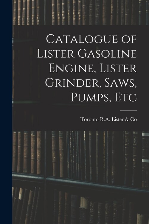 Catalogue of Lister Gasoline Engine, Lister Grinder, Saws, Pumps, Etc (Paperback)