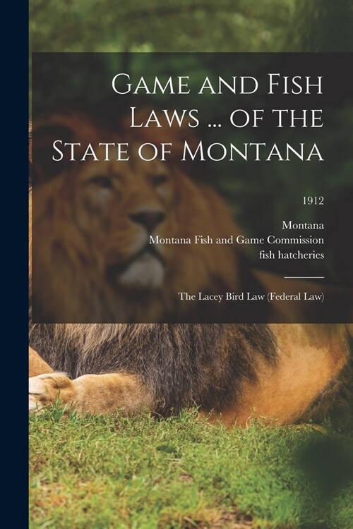 Game and Fish Laws ... of the State of Montana; the Lacey Bird Law (federal Law); 1912 (Paperback)