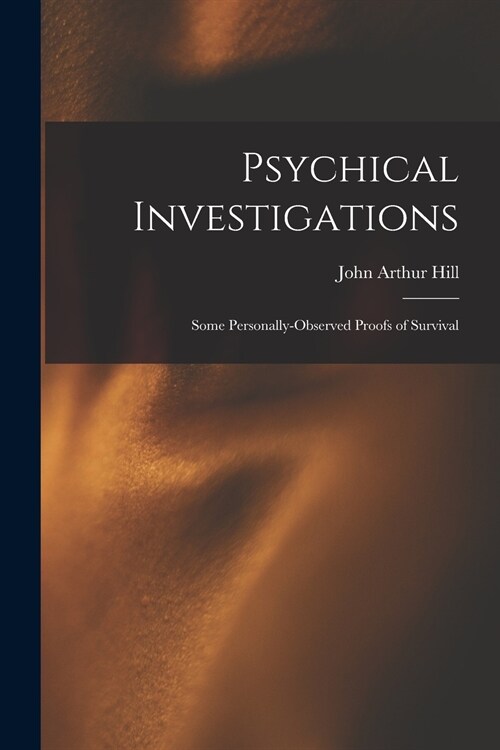 Psychical Investigations: Some Personally-observed Proofs of Survival (Paperback)