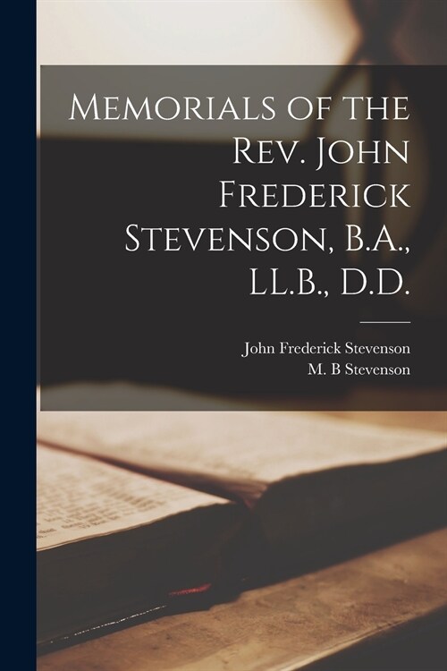 Memorials of the Rev. John Frederick Stevenson, B.A., LL.B., D.D. [microform] (Paperback)