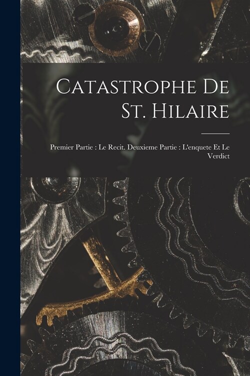 Catastrophe De St. Hilaire: Premier Partie: Le Recit. Deuxieme Partie: Lenquete Et Le Verdict (Paperback)