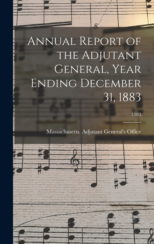 Annual Report of the Adjutant General, Year Ending December 31, 1883; 1883 (Hardcover)