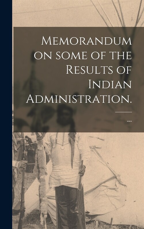 Memorandum on Some of the Results of Indian Administration. (Hardcover)