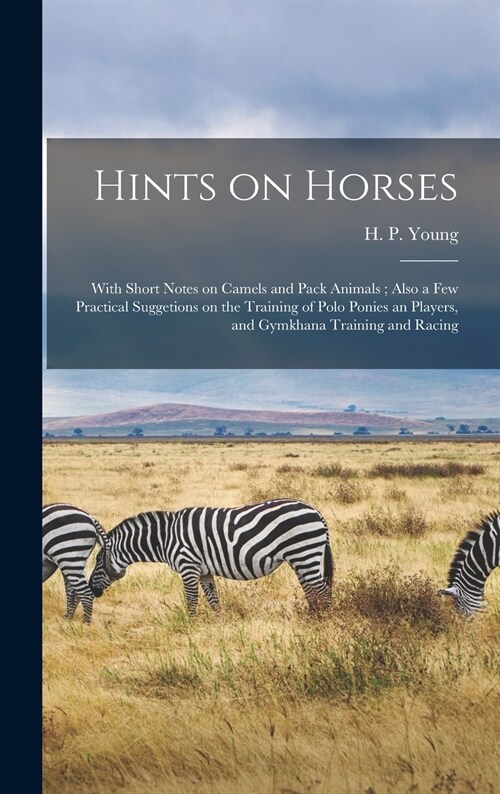 Hints on Horses: With Short Notes on Camels and Pack Animals; Also a Few Practical Suggetions on the Training of Polo Ponies an Players (Hardcover)