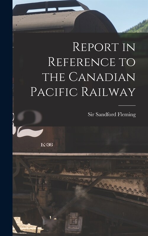 Report in Reference to the Canadian Pacific Railway [microform] (Hardcover)
