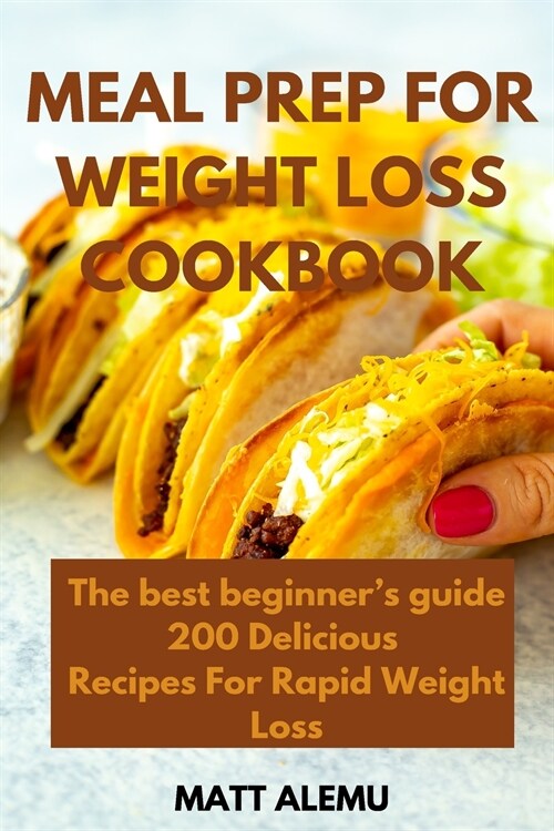 Meal Prep For Weight Loss Cookbook: The best beginners guide 200 Delicious Recipes For Rapid Weight Loss (Paperback)