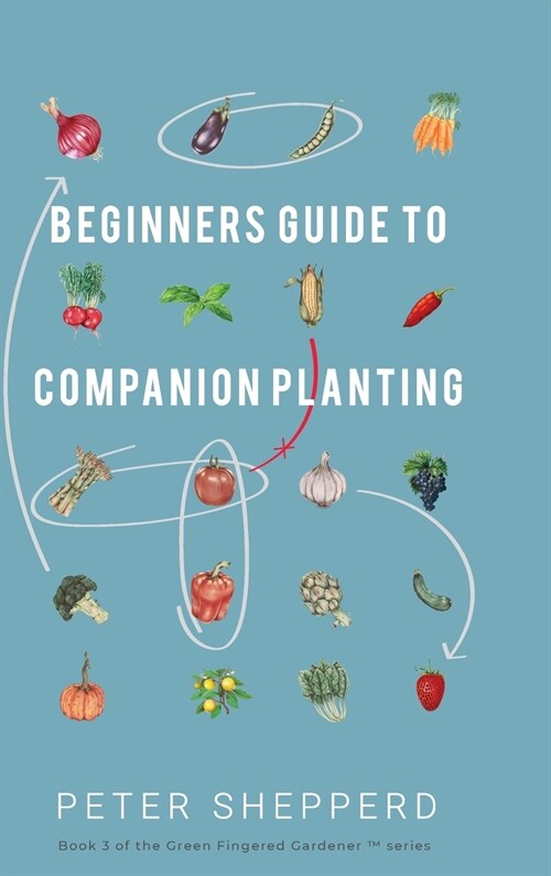 Beginners Guide to Companion Planting : Gardening Methods using Plant Partners to Grow Organic Vegetables (Hardcover)