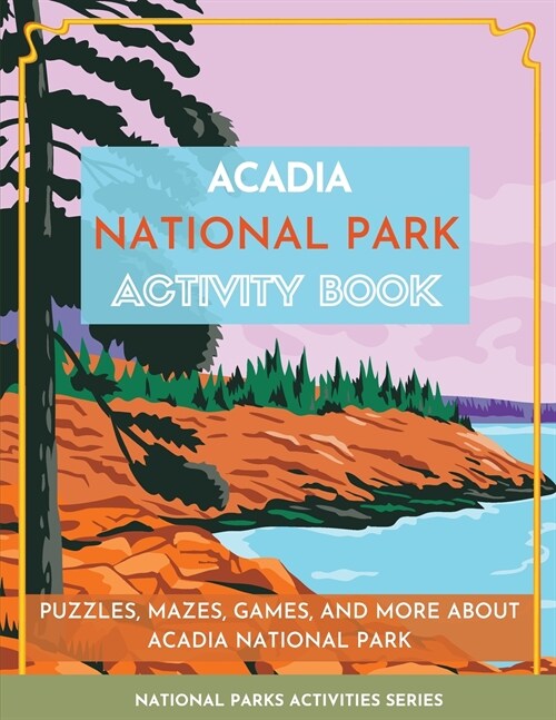 Acadia National Park Activity Book: Puzzles, Mazes, Games, and More About Acadia National Park (Paperback)