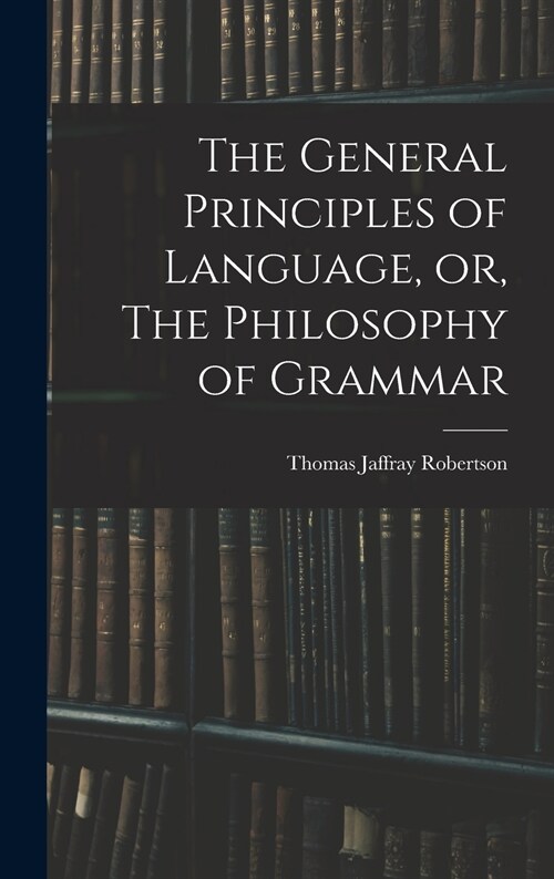 The General Principles of Language, or, The Philosophy of Grammar (Hardcover)