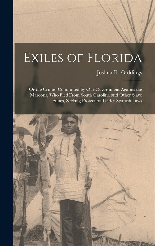 Exiles of Florida: or the Crimes Committed by Our Government Against the Maroons, Who Fled From South Carolina and Other Slave States, Se (Hardcover)