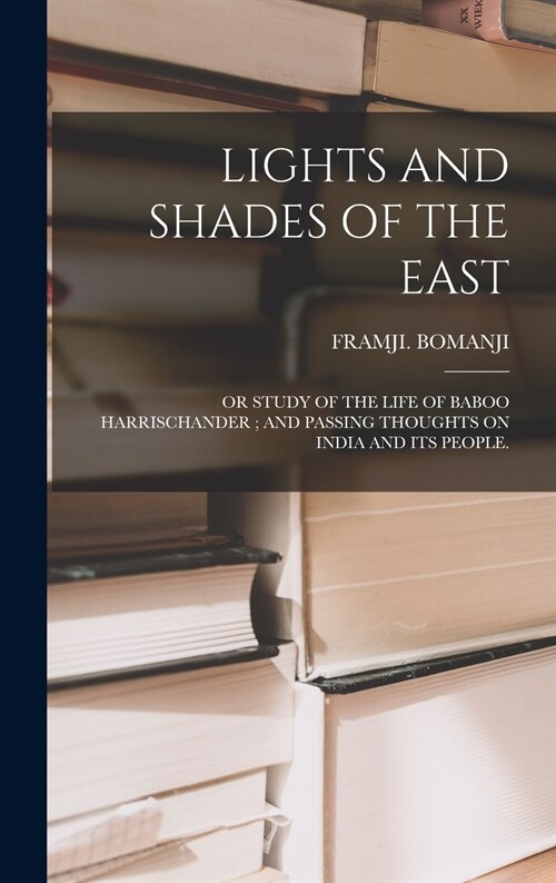 Lights and Shades of the East: Or Study of the Life of Baboo Harrischander; And Passing Thoughts on India and Its People. (Hardcover)