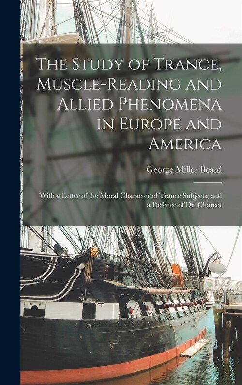 The Study of Trance, Muscle-reading and Allied Phenomena in Europe and America: With a Letter of the Moral Character of Trance Subjects, and a Defence (Hardcover)