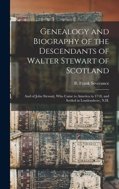 Genealogy and Biography of the Descendants of Walter Stewart of Scotland: and of John Stewart, Who Came to America in 1718, and Settled in Londonderry (Hardcover)