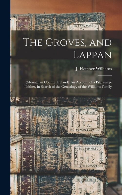 The Groves, and Lappan: (Monaghan County, Ireland). An Account of a Pilgrimage Thither, in Search of the Genealogy of the Williams Family (Hardcover)