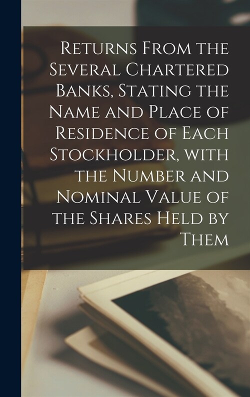 Returns From the Several Chartered Banks, Stating the Name and Place of Residence of Each Stockholder, With the Number and Nominal Value of the Shares (Hardcover)