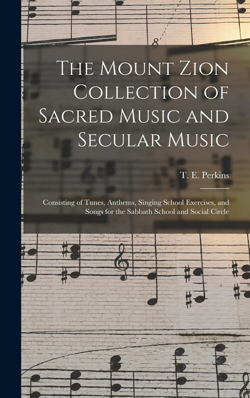 The Mount Zion Collection of Sacred Music and Secular Music: Consisting of Tunes, Anthems, Singing School Exercises, and Songs for the Sabbath School (Hardcover)