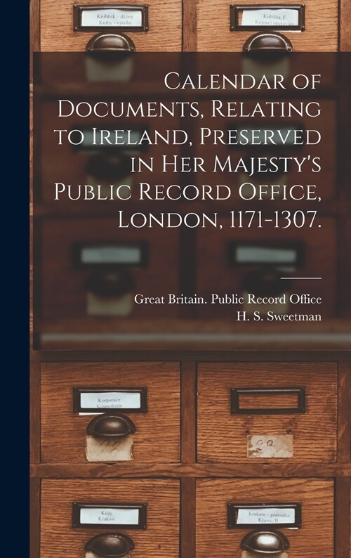 Calendar of Documents, Relating to Ireland [microform], Preserved in Her Majestys Public Record Office, London, 1171-1307. (Hardcover)