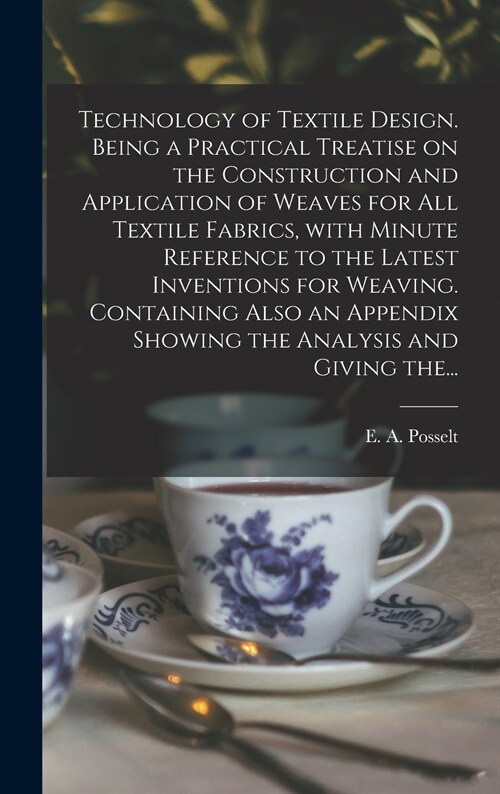 Technology of Textile Design. Being a Practical Treatise on the Construction and Application of Weaves for All Textile Fabrics, With Minute Reference  (Hardcover)