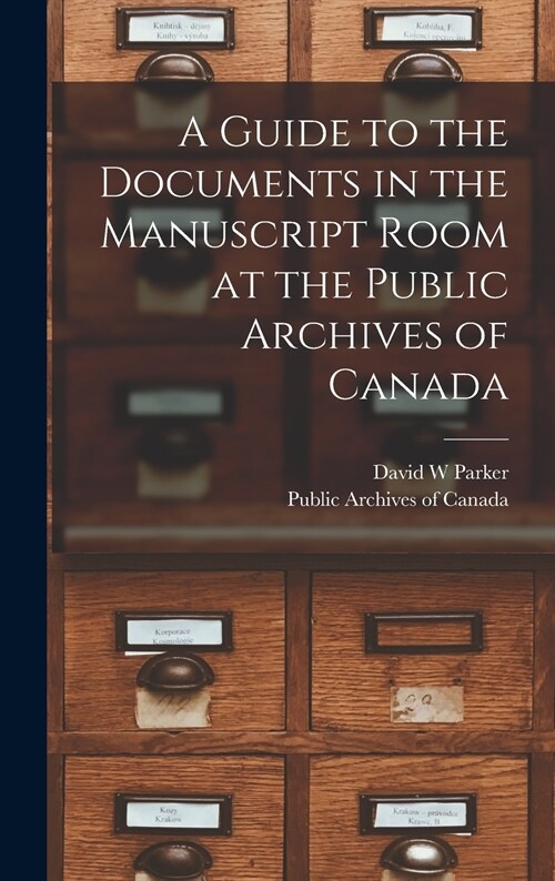 A Guide to the Documents in the Manuscript Room at the Public Archives of Canada [microform] (Hardcover)