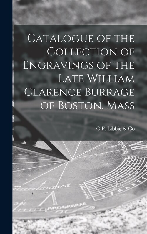 Catalogue of the Collection of Engravings of the Late William Clarence Burrage of Boston, Mass (Hardcover)