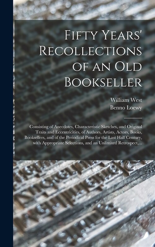 Fifty Years Recollections of an Old Bookseller: Consisting of Anecdotes, Characteristic Sketches, and Original Traits and Eccentricities, of Authors, (Hardcover)