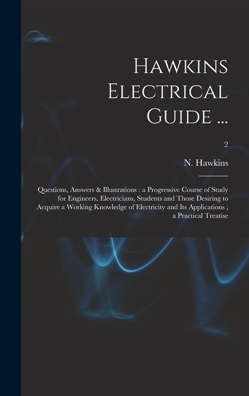 Hawkins Electrical Guide ...: Questions, Answers & Illustrations: a Progressive Course of Study for Engineers, Electricians, Students and Those Desi (Hardcover)