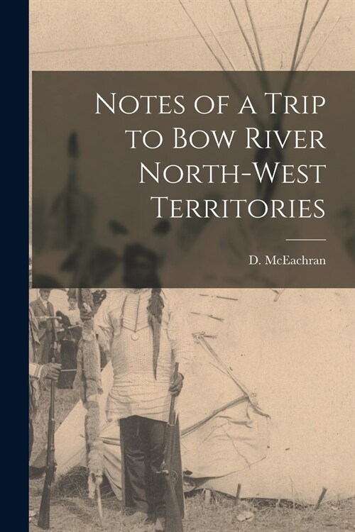 Notes of a Trip to Bow River North-West Territories [microform] (Paperback)