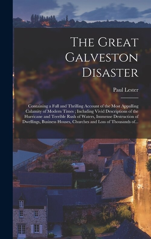 The Great Galveston Disaster [microform]: Containing a Full and Thrilling Account of the Most Appalling Calamity of Modern Times; Including Vivid Desc (Hardcover)