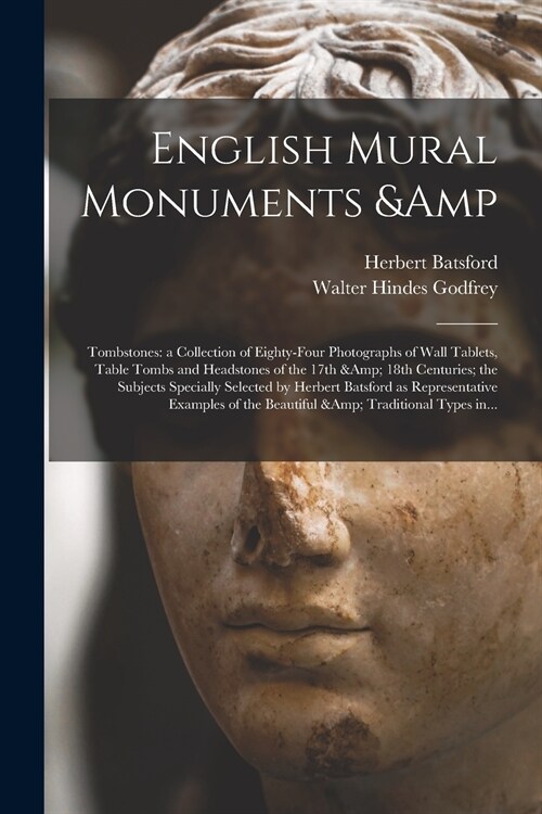 English Mural Monuments & Tombstones: a Collection of Eighty-four Photographs of Wall Tablets, Table Tombs and Headstones of the 17th & 18th Centuries (Paperback)