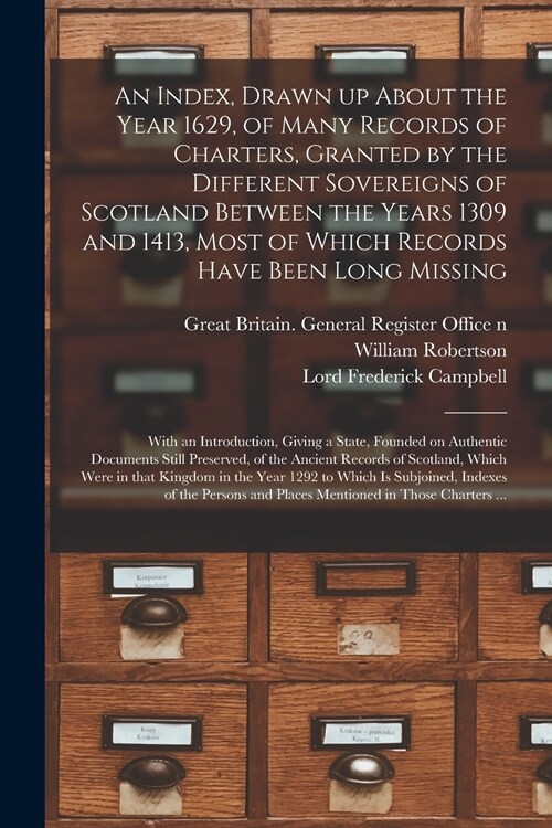 An Index, Drawn up About the Year 1629, of Many Records of Charters, Granted by the Different Sovereigns of Scotland Between the Years 1309 and 1413,  (Paperback)