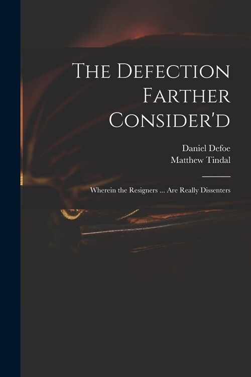 The Defection Farther Considerd: Wherein the Resigners ... Are Really Dissenters (Paperback)