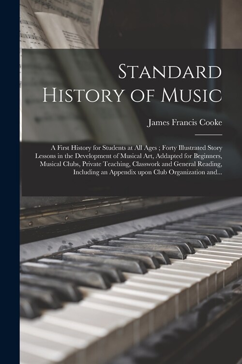 Standard History of Music: a First History for Students at All Ages; Forty Illustrated Story Lessons in the Development of Musical Art, Addapted (Paperback)