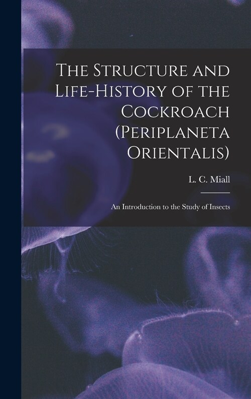 The Structure and Life-history of the Cockroach (Periplaneta Orientalis); an Introduction to the Study of Insects (Hardcover)