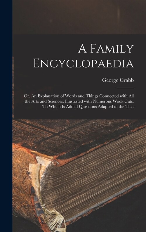 A Family Encyclopaedia; or, An Explanation of Words and Things Connected With All the Arts and Sciences. Illustrated With Numerous Wook Cuts. To Which (Hardcover)