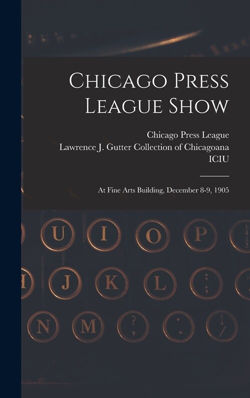 Chicago Press League Show: at Fine Arts Building, December 8-9, 1905 (Hardcover)