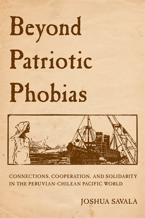 Beyond Patriotic Phobias: Connections, Cooperation, and Solidarity in the Peruvian-Chilean Pacific World (Hardcover)