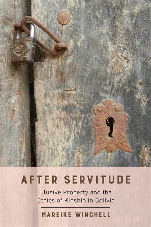 After Servitude: Elusive Property and the Ethics of Kinship in Bolivia (Hardcover)