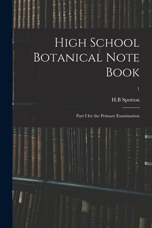 High School Botanical Note Book: Part I for the Primary Examination; 1 (Paperback)