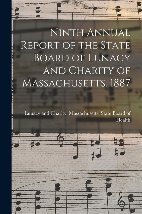 Ninth Annual Report of the State Board of Lunacy and Charity of Massachusetts. 1887 (Paperback)